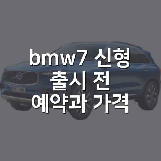bmw7 신형 출시 전 예약과 가격 확인하는 방법 - 요약