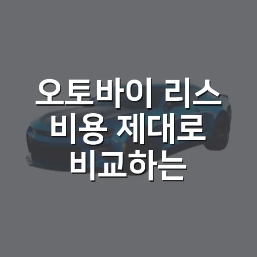 오토바이 리스 비용 제대로 비교하는 방법 - 요약