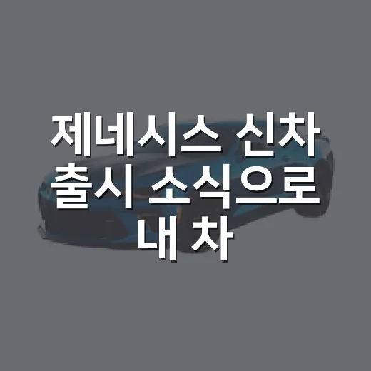 제네시스 신차 출시 소식으로 내 차 고르는 방법 - 요약