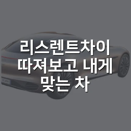 리스렌트차이 따져보고 내게 맞는 차 고르는 방법 - 요약