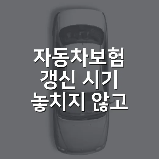 자동차보험 갱신 시기 놓치지 않고 준비하는 방법 - 요약