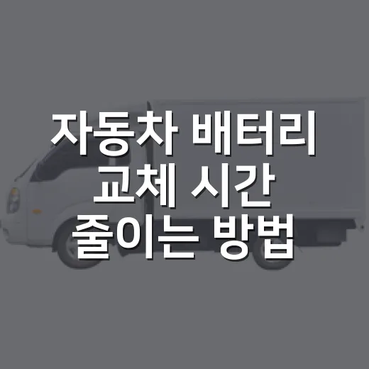 자동차 배터리 교체 시간 줄이는 방법 - 요약