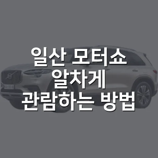 일산 모터쇼 알차게 관람하는 방법 - 요약