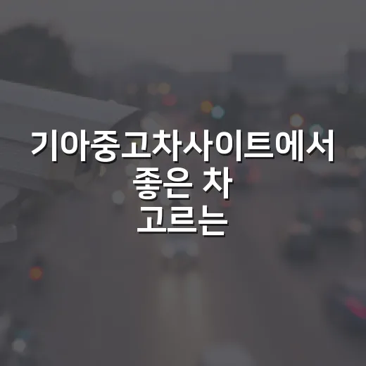 기아중고차사이트에서 좋은 차 고르는 방법 - 요약