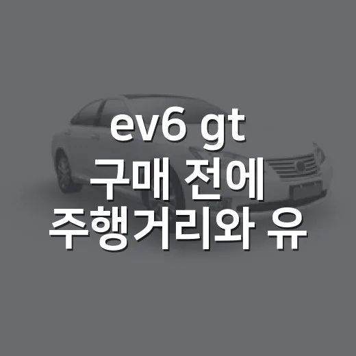 ev6 gt 구매 전에 주행거리와 유지비 따져보는 방법 - 요약