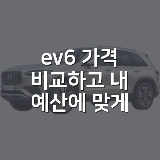 ev6 가격 비교하고 내 예산에 맞게 고르는 방법 - 요약