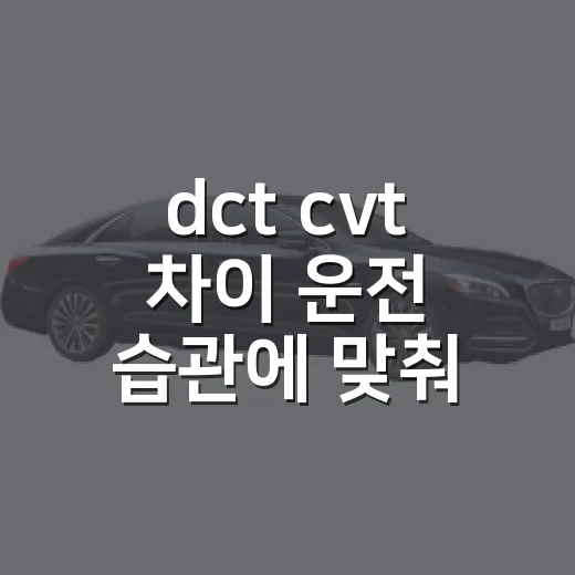 dct cvt 차이 운전 습관에 맞춰 고르는 방법 - 요약