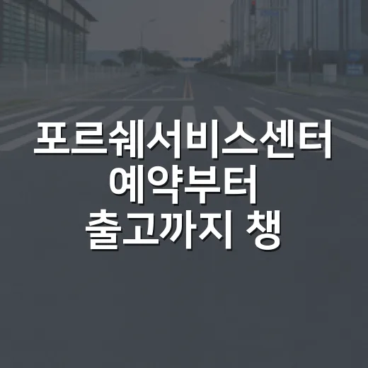 포르쉐서비스센터 예약부터 출고까지 챙기는 방법 - 요약