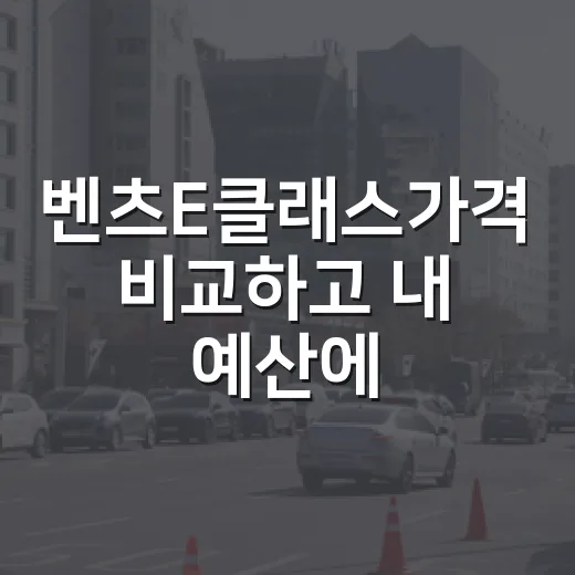 벤츠E클래스가격 비교하고 내 예산에 맞추는 방법 - 요약