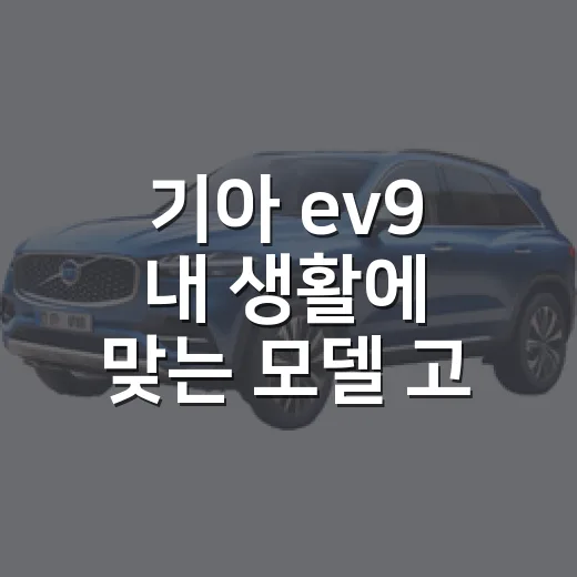 기아 ev9 내 생활에 맞는 모델 고르는 방법 - 요약