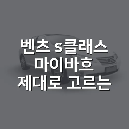 벤츠 s클래스 마이바흐 제대로 고르는 방법 - 요약
