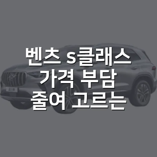 벤츠 s클래스 가격 부담 줄여 고르는 방법 - 요약