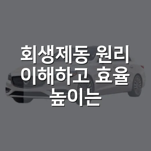 회생제동 원리 이해하고 효율 높이는 방법 - 요약