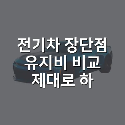 전기차 장단점 유지비 비교 제대로 하는 방법 - 요약