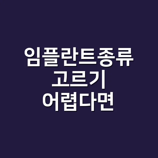 임플란트종류 고르기 어렵다면 이렇게 비교해보세요 - 요약