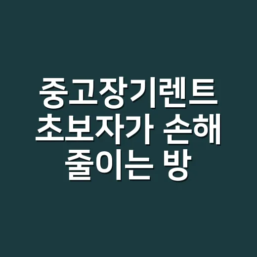 중고장기렌트 초보자가 손해 줄이는 방법 - 요약