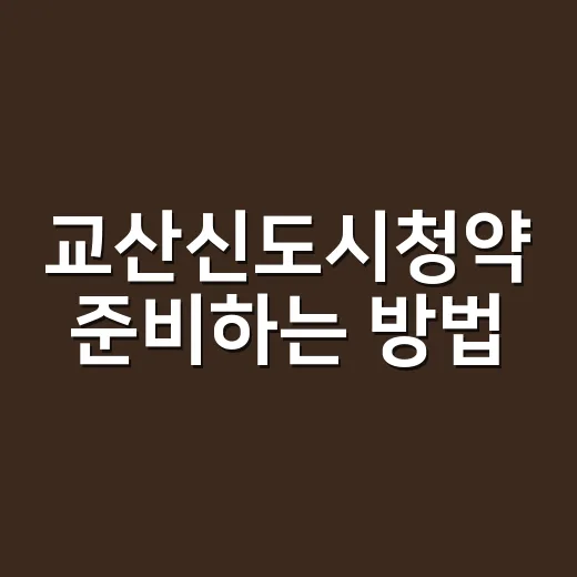 교산신도시청약 준비하는 방법, 처음이면 이렇게 체크하세요 - 요약