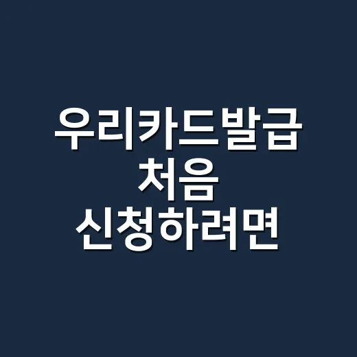 우리카드발급 처음 신청하려면 이렇게 준비하면 편해요 - 요약