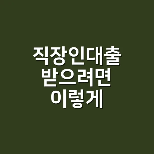 직장인대출 받으려면 이렇게 준비하면 덜 헤맵니다 - 요약