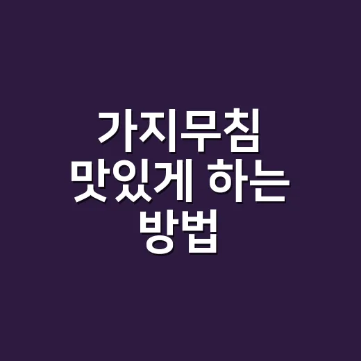 가지무침 맛있게 하는 방법, 물컹함 줄이고 양념 배게 만들기