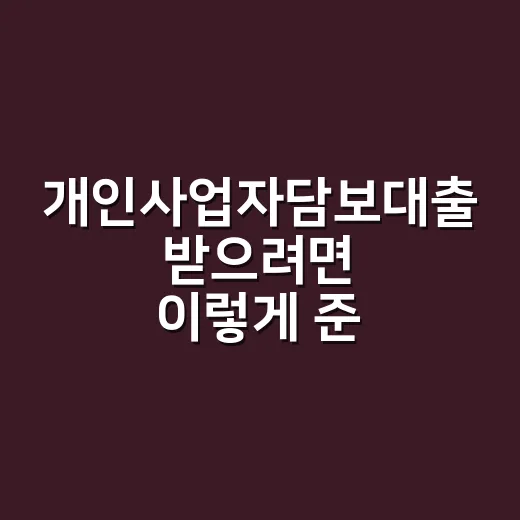 개인사업자담보대출 받으려면 이렇게 준비하는 방법 - 요약