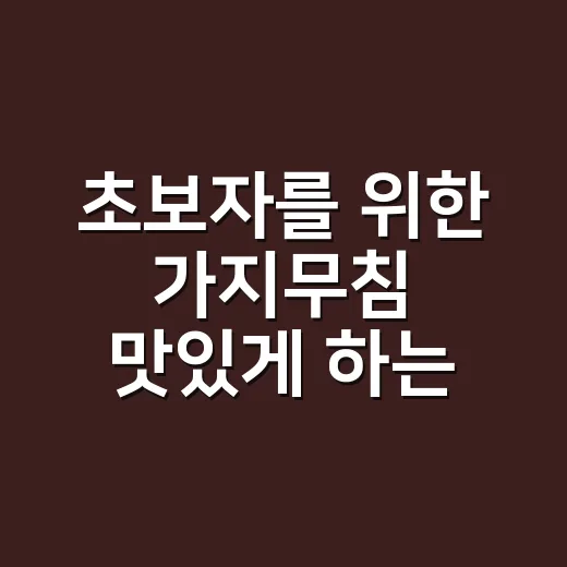 초보자를 위한 가지무침 맛있게 하는 방법, 물컹하지 않게 만드는 작은 차이 - 요약