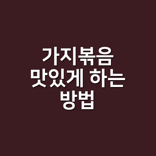 가지볶음 맛있게 하는 방법, 물컹하지 않고 감칠맛 살리는 요령 - 요약