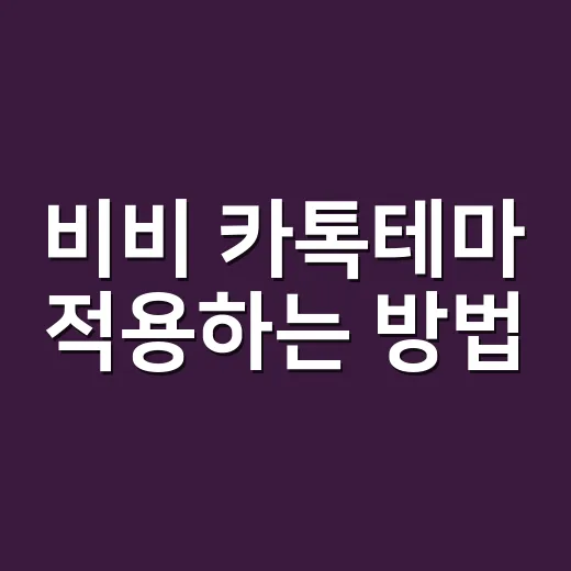 비비 카톡테마 적용하는 방법, 초보자도 헷갈리지 않게 설정하기 - 요약