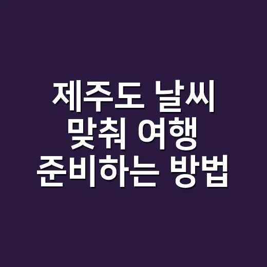 제주도 날씨 맞춰 여행 준비하는 방법 - 요약