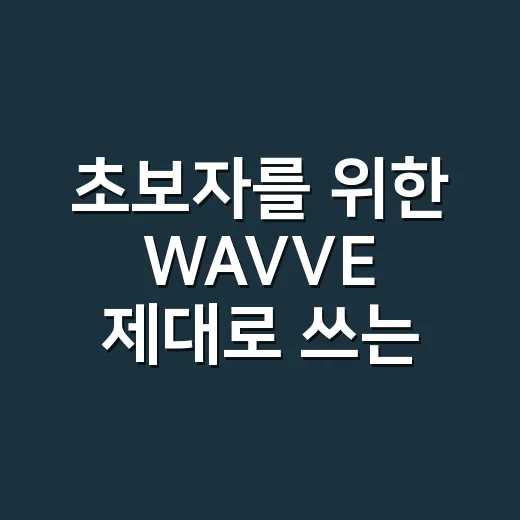 초보자를 위한 WAVVE 제대로 쓰는 방법 - 요약