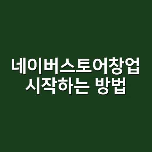 네이버스토어창업 시작하는 방법, 초보자가 먼저 챙길 것들 - 요약