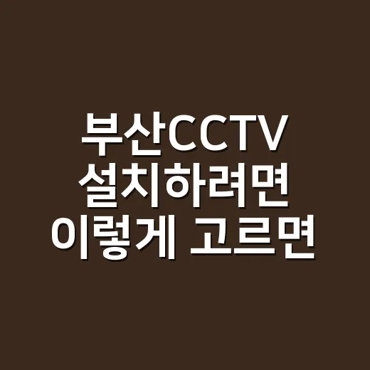 부산CCTV 설치하려면 이렇게 고르면 덜 후회합니다 - 요약