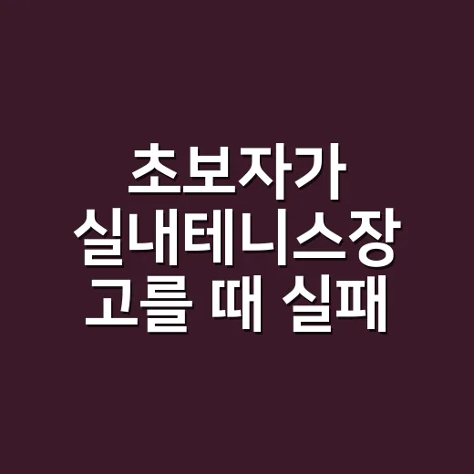 초보자가 실내테니스장 고를 때 실패 줄이는 방법 - 요약