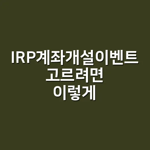 IRP계좌개설이벤트 고르려면 이렇게 비교하는 방법 - 요약