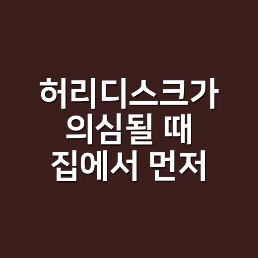 허리디스크가 의심될 때 집에서 먼저 확인하고 관리하는 방법 - 요약