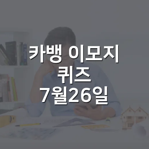 카뱅 이모지 퀴즈 7월26일 빠르게 확인하는 방법 - 요약