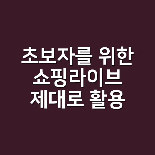 초보자를 위한 쇼핑라이브 제대로 활용하는 방법 - 요약