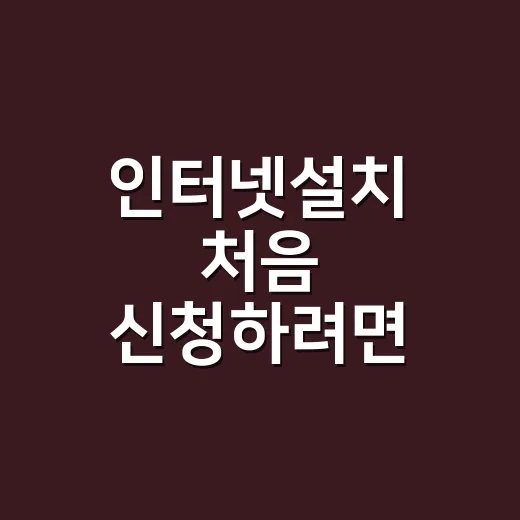인터넷설치 처음 신청하려면 이렇게 준비하면 편합니다 - 요약