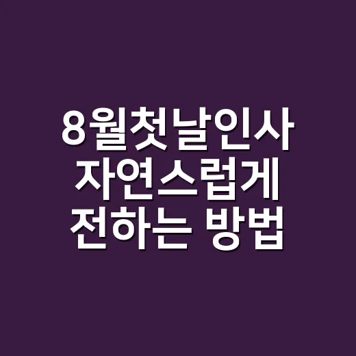 8월첫날인사 자연스럽게 전하는 방법, 상황별 문구 모음 - 요약