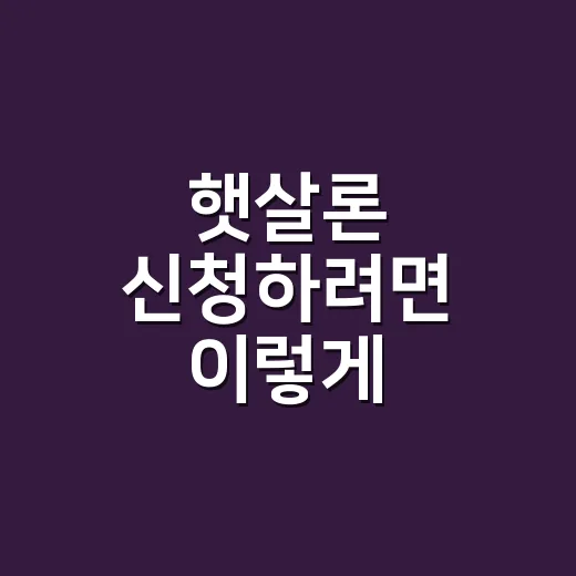 햇살론 신청하려면 이렇게 준비하세요: 조건부터 한도, 금리, 순서까지 - 요약