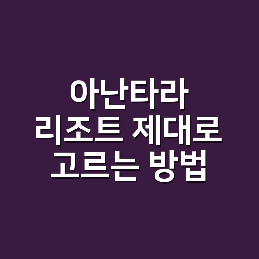 아난타라 리조트 제대로 고르는 방법, 처음 예약할 때 이렇게 보면 편해요 - 요약
