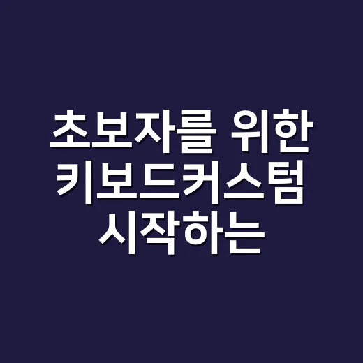 초보자를 위한 키보드커스텀 시작하는 방법, 돈 덜 쓰고 만족도 높이는 순서 - 요약