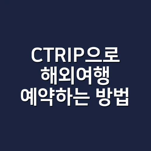 CTRIP으로 해외여행 예약하는 방법, 처음 써도 헷갈리지 않게 - 요약