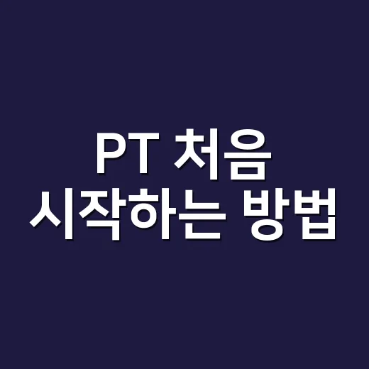 PT 처음 시작하는 방법, 돈 아깝지 않게 고르는 기준 - 요약