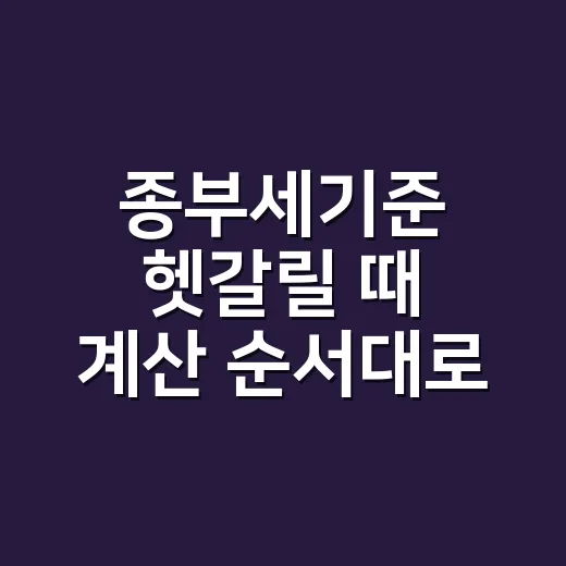 종부세기준 헷갈릴 때 계산 순서대로 확인하는 방법 - 요약