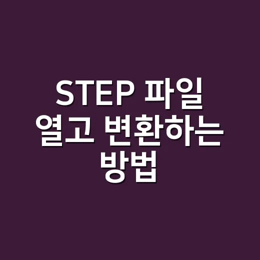 STEP 파일 열고 변환하는 방법, 초보자도 헷갈리지 않게 - 요약