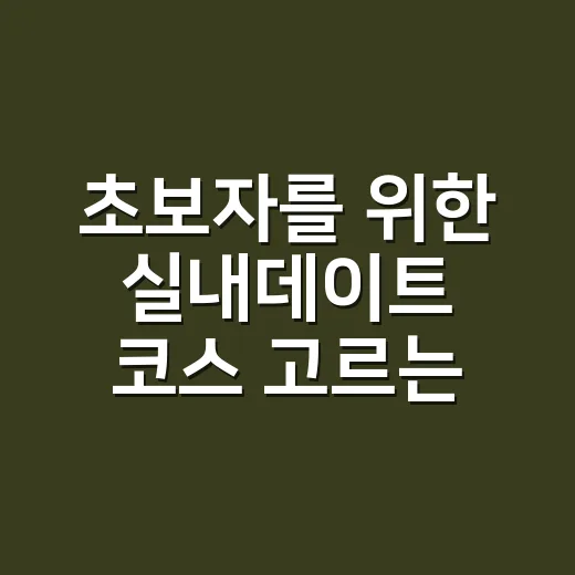 초보자를 위한 실내데이트 코스 고르는 방법 - 요약