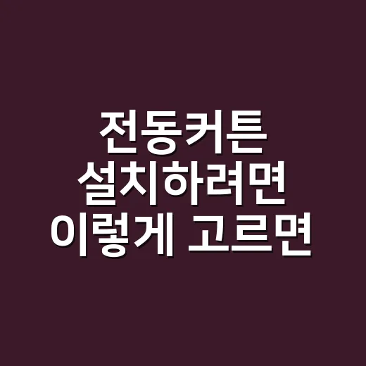 전동커튼 설치하려면 이렇게 고르면 실패가 적습니다 - 요약