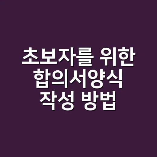 초보자를 위한 합의서양식 작성 방법, 빠뜨리면 곤란한 항목까지 - 요약