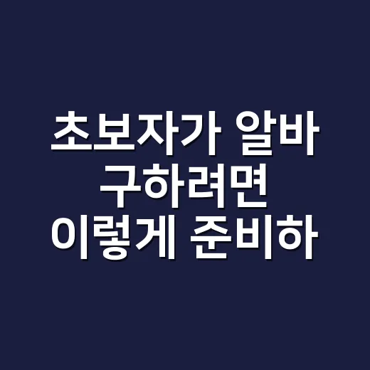 초보자가 알바 구하려면 이렇게 준비하면 덜 헤맵니다 - 요약